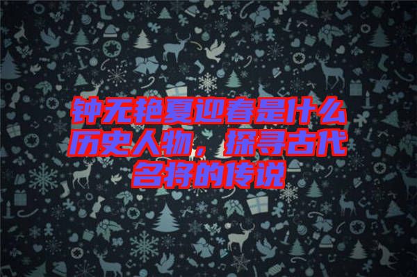鐘無(wú)艷夏迎春是什么歷史人物，探尋古代名將的傳說(shuō)