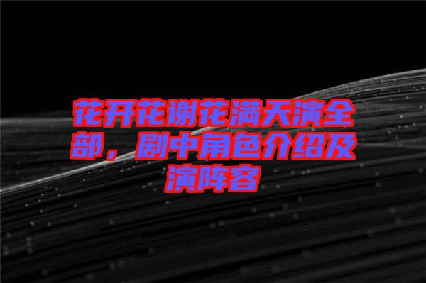 花開花謝花滿天演全部，劇中角色介紹及演陣容