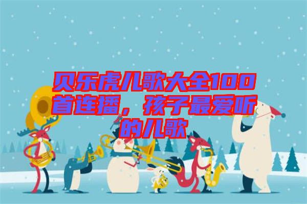 貝樂(lè)虎兒歌大全100首連播，孩子最?lèi)?ài)聽(tīng)的兒歌