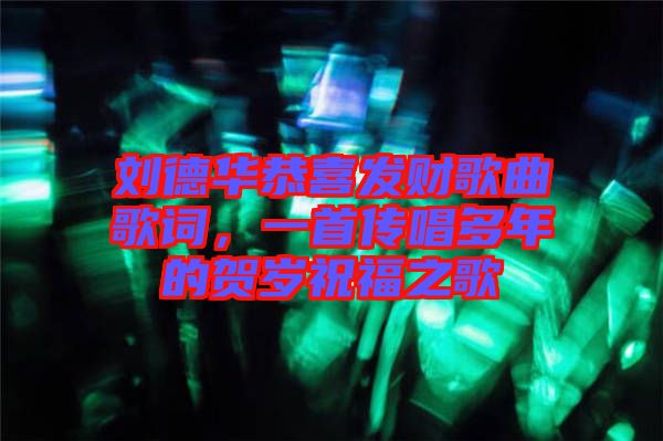 劉德華恭喜發(fā)財歌曲歌詞，一首傳唱多年的賀歲祝福之歌