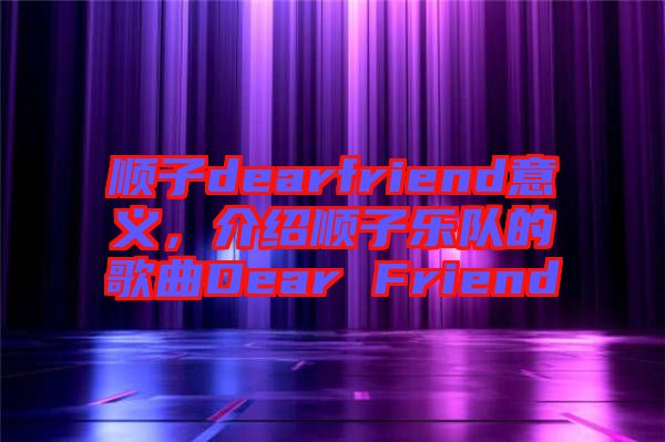 順子dearfriend意義，介紹順子樂(lè)隊(duì)的歌曲Dear Friend