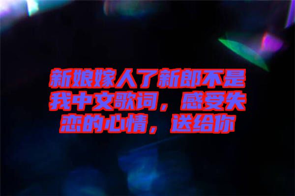 新娘嫁人了新郎不是我中文歌詞，感受失戀的心情，送給你