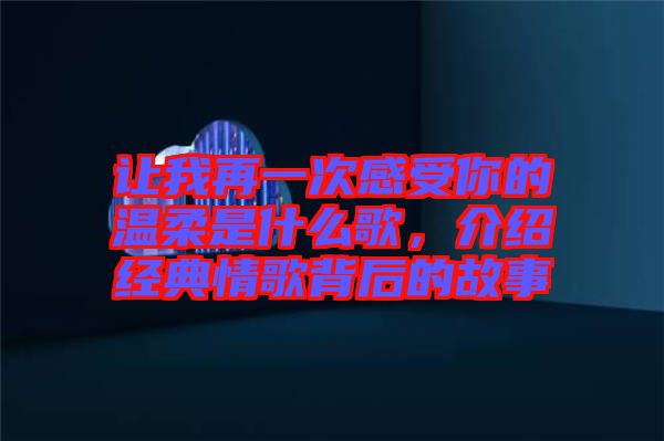 讓我再一次感受你的溫柔是什么歌，介紹經(jīng)典情歌背后的故事