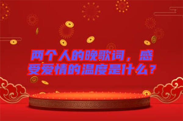 兩個人的晚歌詞，感受愛情的溫度是什么？