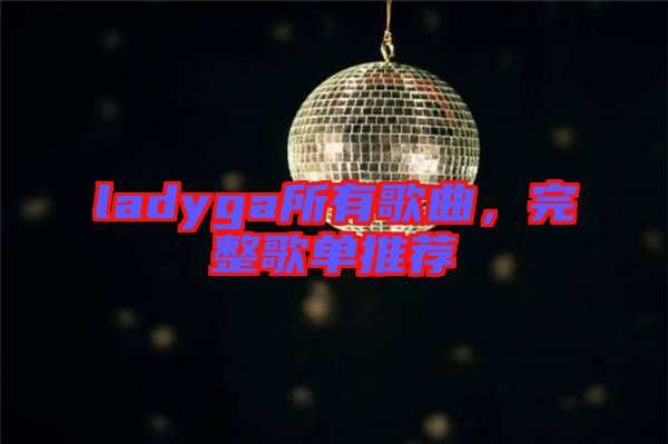 ladyga所有歌曲，完整歌單推薦