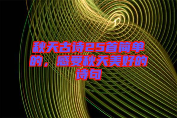 秋天古詩25首簡(jiǎn)單的，感受秋天美好的詩句