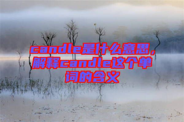 candle是什么意思，解釋candle這個(gè)單詞的含義