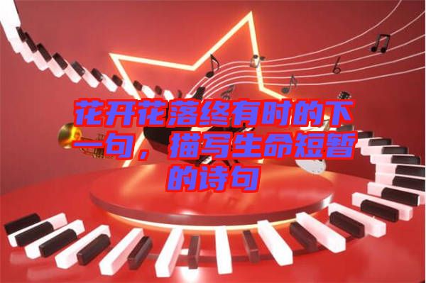 花開(kāi)花落終有時(shí)的下一句，描寫(xiě)生命短暫的詩(shī)句
