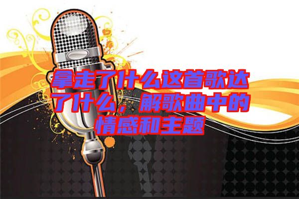 拿走了什么這首歌達了什么，解歌曲中的情感和主題