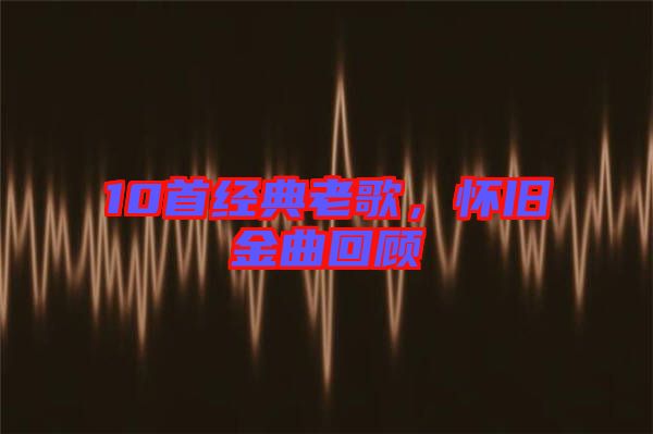 10首經(jīng)典老歌，懷舊金曲回顧