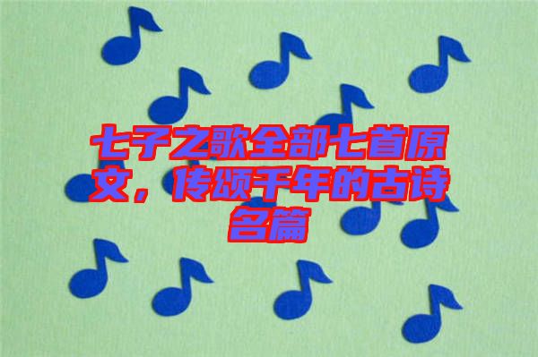 七子之歌全部七首原文，傳頌千年的古詩(shī)名篇