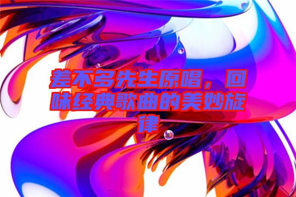 差不多先生原唱，回味經(jīng)典歌曲的美妙旋律