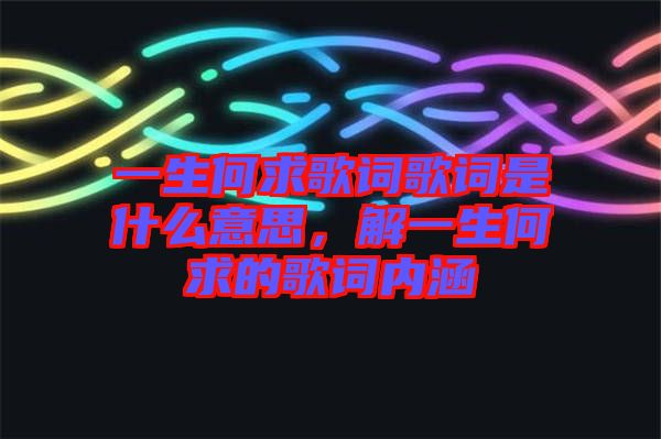 一生何求歌詞歌詞是什么意思，解一生何求的歌詞內(nèi)涵
