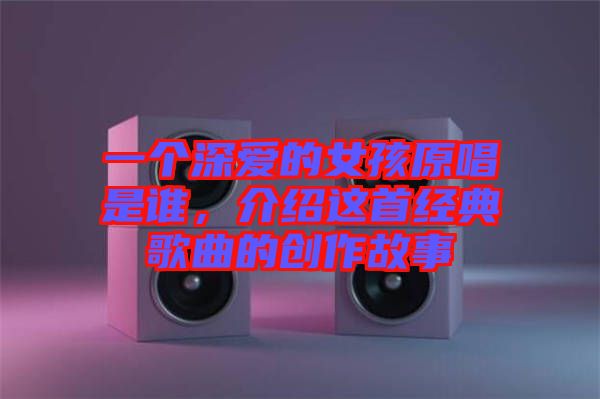 一個(gè)深?lèi)?ài)的女孩原唱是誰(shuí)，介紹這首經(jīng)典歌曲的創(chuàng)作故事