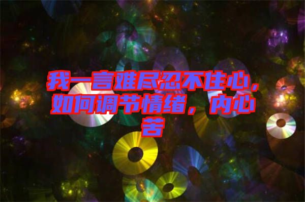 我一言難盡忍不住心，如何調(diào)節(jié)情緒，內(nèi)心苦