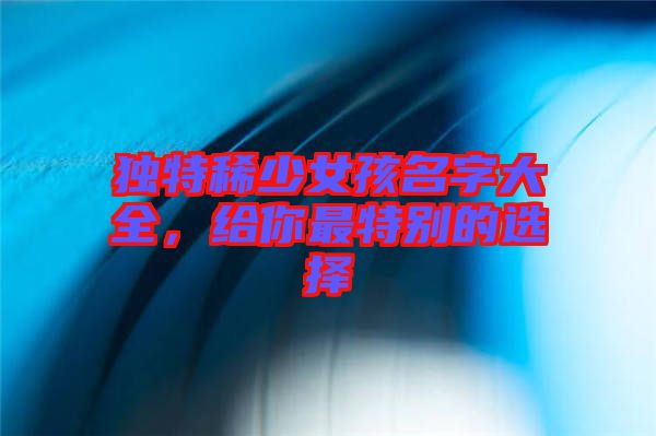 獨特稀少女孩名字大全，給你最特別的選擇