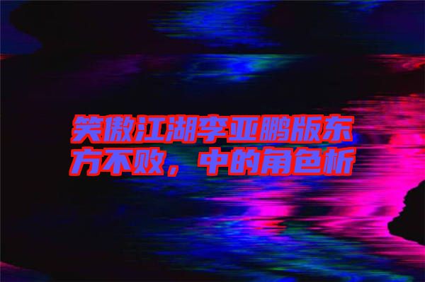 笑傲江湖李亞鵬版東方不敗，中的角色析