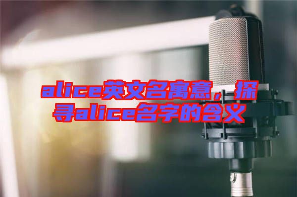 alice英文名寓意，探尋alice名字的含義