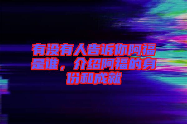 有沒有人告訴你阿福是誰，介紹阿福的身份和成就