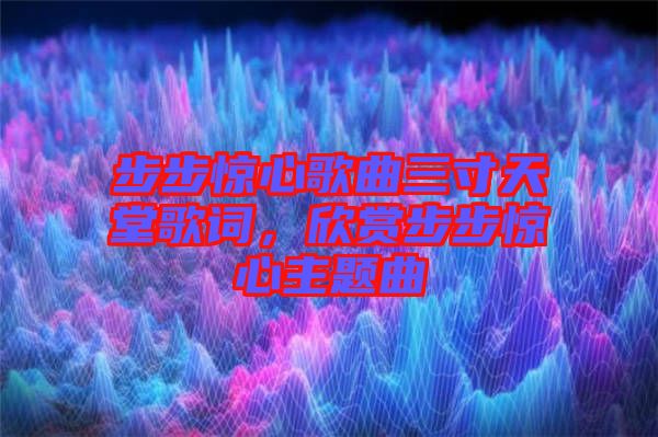 步步驚心歌曲三寸天堂歌詞，欣賞步步驚心主題曲