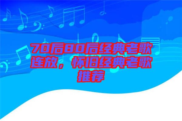 70后80后經(jīng)典老歌連放，懷舊經(jīng)典老歌推薦