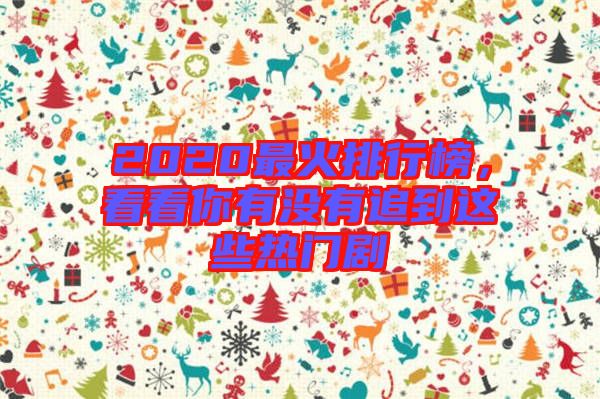 2020最火排行榜，看看你有沒有追到這些熱門劇