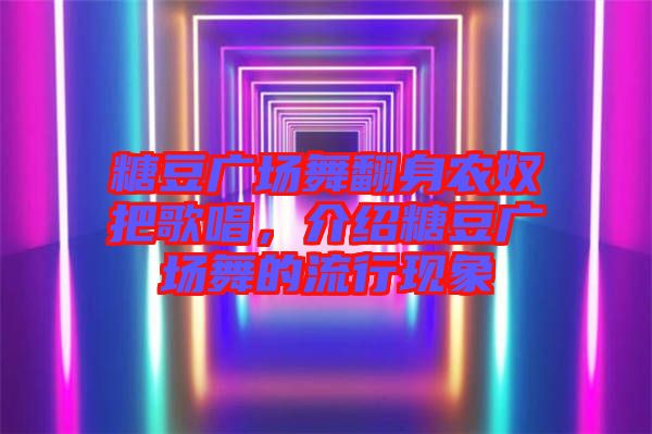 糖豆廣場(chǎng)舞翻身農(nóng)奴把歌唱，介紹糖豆廣場(chǎng)舞的流行現(xiàn)象