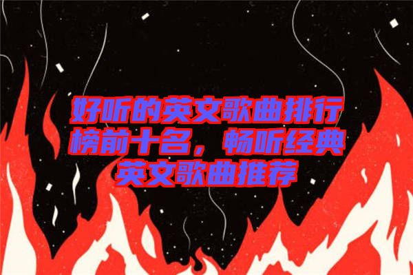 好聽的英文歌曲排行榜前十名，暢聽經(jīng)典英文歌曲推薦