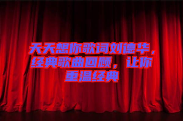 天天想你歌詞劉德華，經(jīng)典歌曲回顧，讓你重溫經(jīng)典