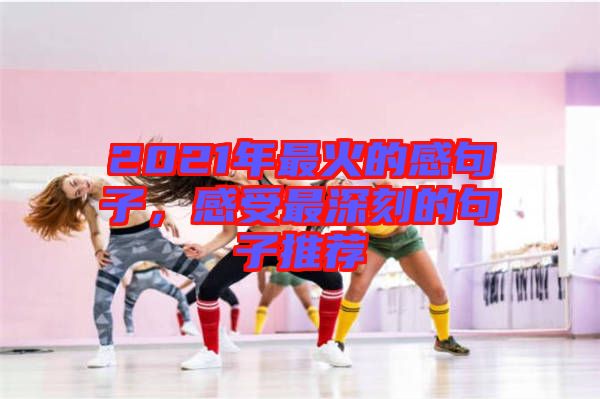 2021年最火的感句子，感受最深刻的句子推薦