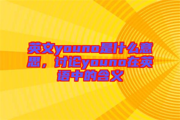 英文youno是什么意思，討論youno在英語中的含義