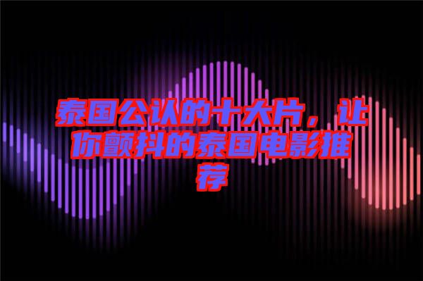 泰國公認的十大片，讓你顫抖的泰國電影推薦