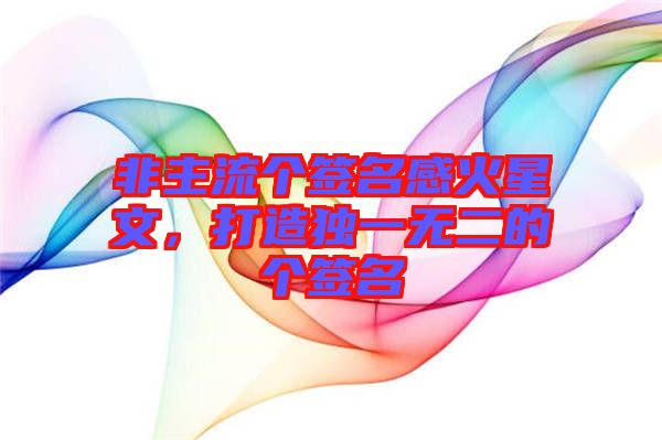 非主流個(gè)簽名感火星文，打造獨(dú)一無(wú)二的個(gè)簽名
