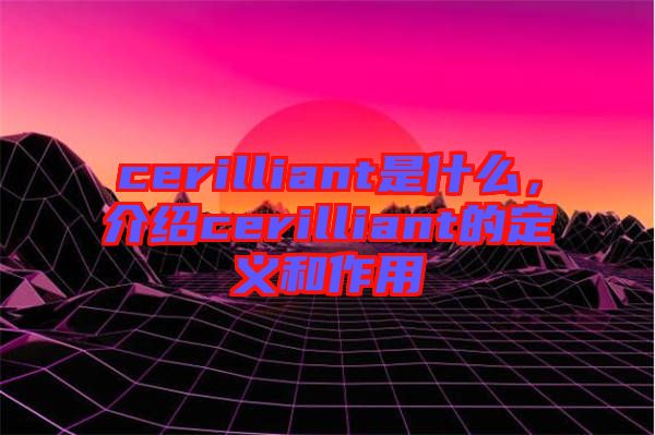 cerilliant是什么，介紹cerilliant的定義和作用