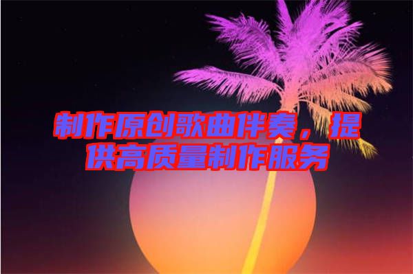 制作原創(chuàng)歌曲伴奏，提供高質(zhì)量制作服務(wù)