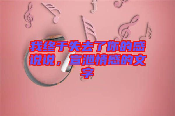 我終于失去了你的感說說，宣泄情感的文字