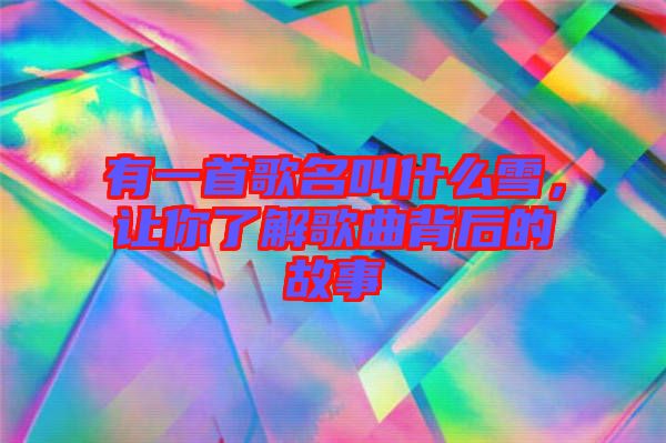 有一首歌名叫什么雪，讓你了解歌曲背后的故事