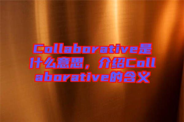 Collaborative是什么意思，介紹Collaborative的含義