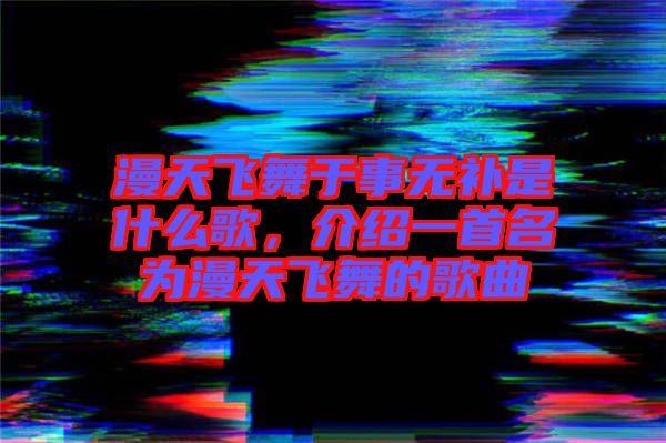 漫天飛舞于事無補是什么歌，介紹一首名為漫天飛舞的歌曲