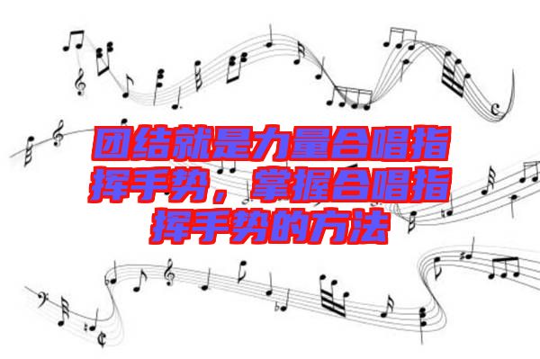 團(tuán)結(jié)就是力量合唱指揮手勢(shì)，掌握合唱指揮手勢(shì)的方法