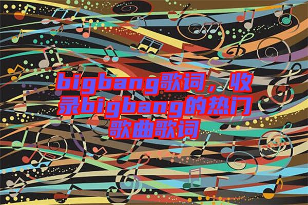 bigbang歌詞，收錄bigbang的熱門歌曲歌詞