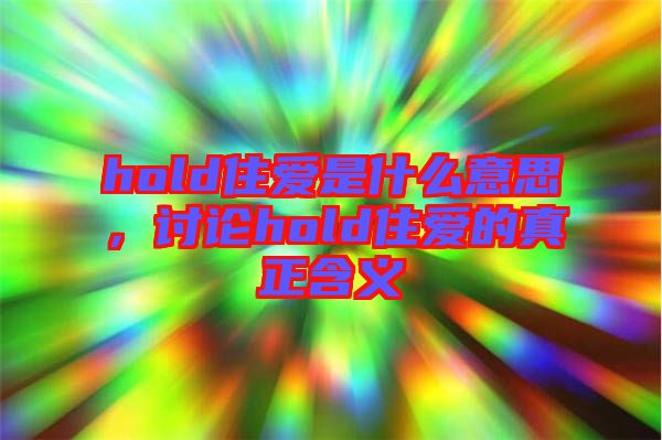 hold住愛(ài)是什么意思，討論hold住愛(ài)的真正含義