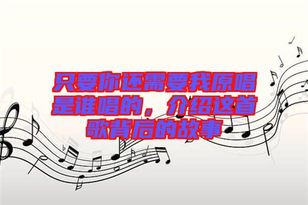 只要你還需要我原唱是誰唱的，介紹這首歌背后的故事