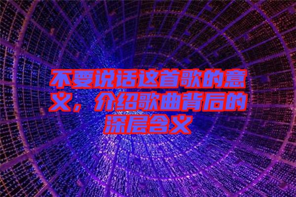 不要說話這首歌的意義，介紹歌曲背后的深層含義