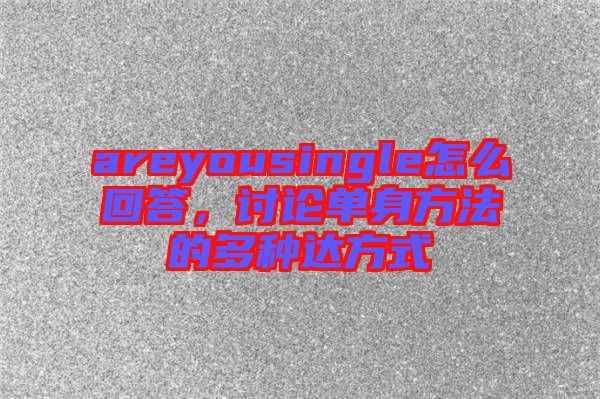 areyousingle怎么回答，討論單身方法的多種達方式