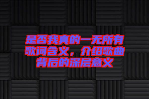 是否我真的一無(wú)所有歌詞含義，介紹歌曲背后的深層意義