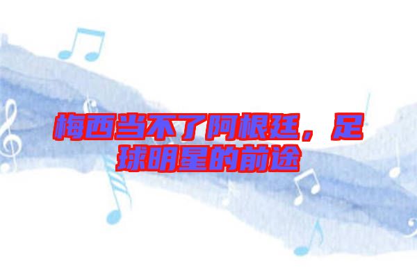 梅西當(dāng)不了阿根廷，足球明星的前途