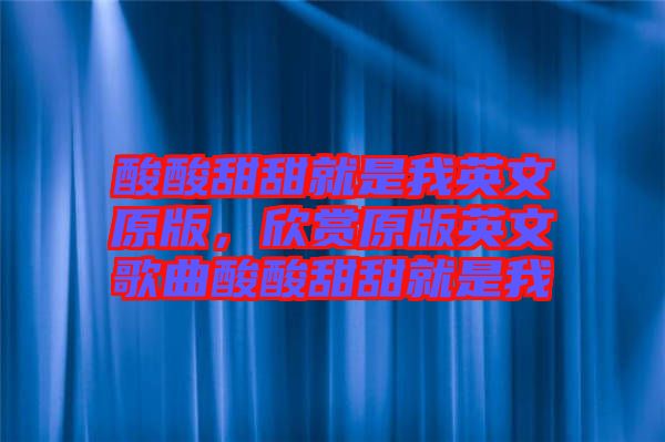 酸酸甜甜就是我英文原版，欣賞原版英文歌曲酸酸甜甜就是我