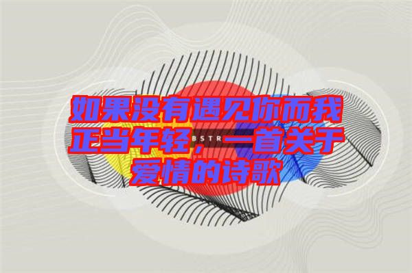 如果沒有遇見你而我正當(dāng)年輕，一首關(guān)于愛情的詩歌