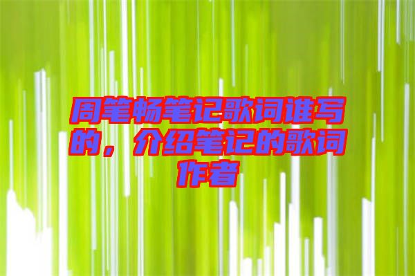周筆暢筆記歌詞誰(shuí)寫(xiě)的，介紹筆記的歌詞作者